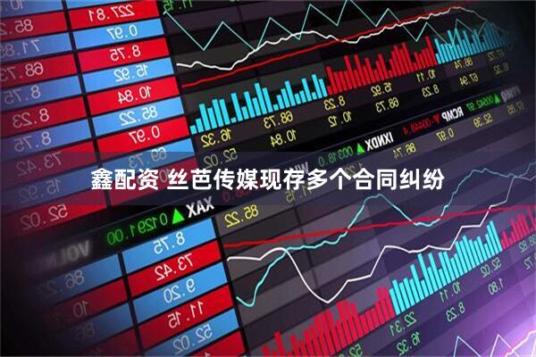 鑫配资 丝芭传媒现存多个合同纠纷