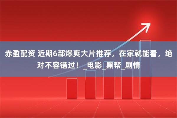 赤盈配资 近期6部爆爽大片推荐,在家就能看,绝对不容错过!_电影_黑帮_剧情