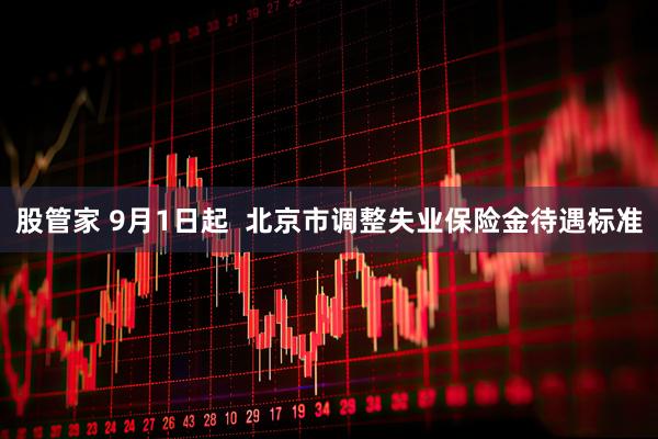 股管家 9月1日起 北京市调整失业保险金待遇标准