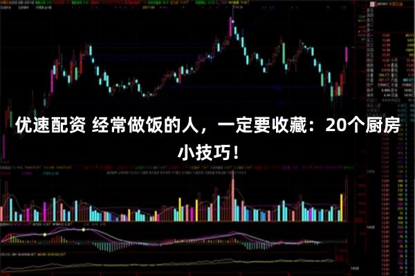 优速配资 经常做饭的人,一定要收藏:20个厨房小技巧!